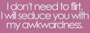 I-dont-need-to-flirt-I-will-seduce-you-with-my-awkwardness